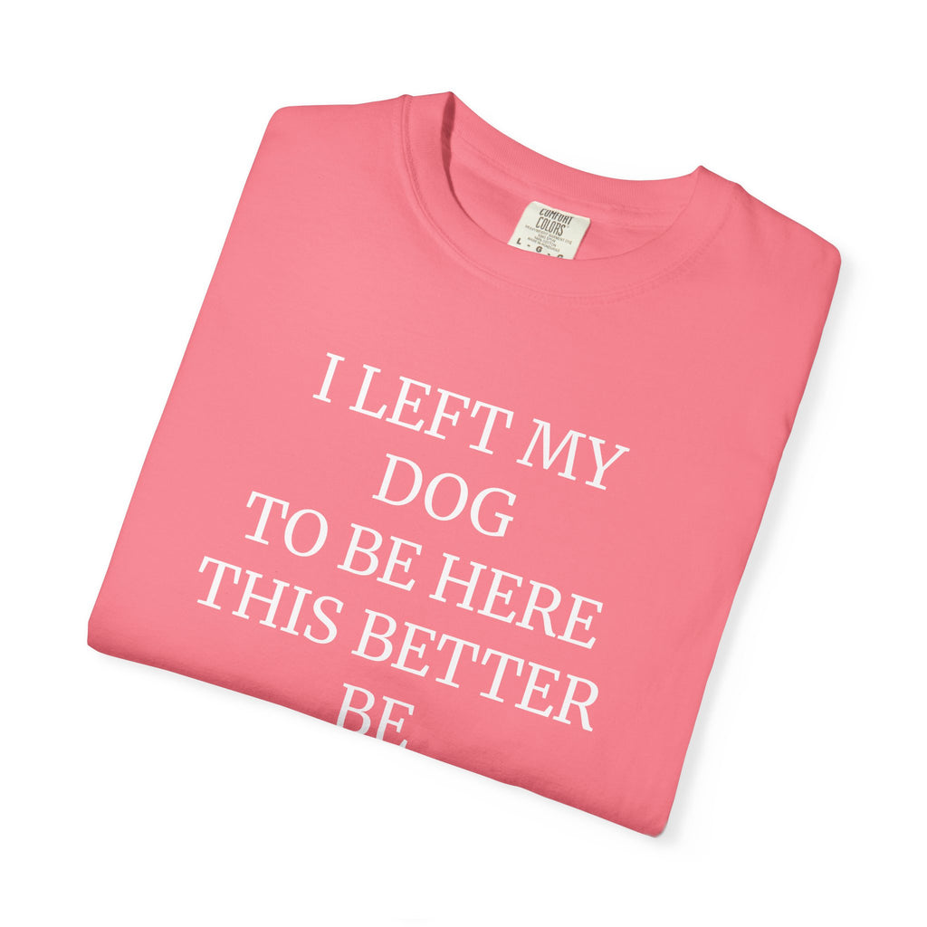 Dog Lover T-Shirt - I Left My Dog to Be Here