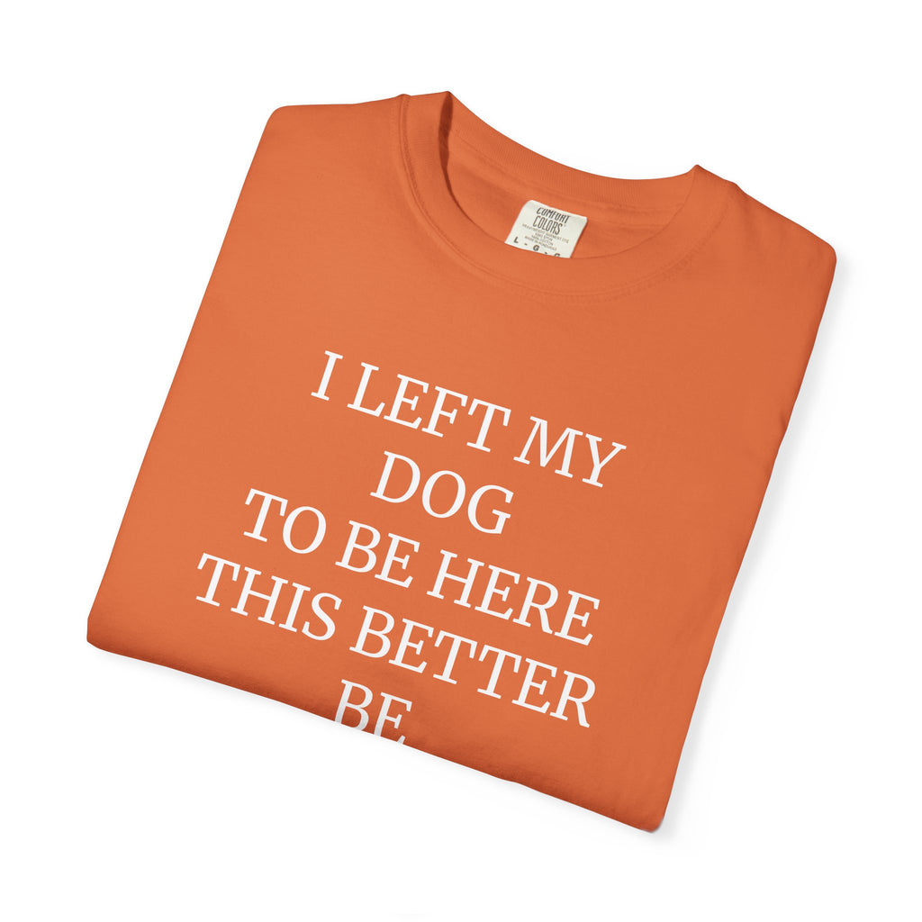 Dog Lover T-Shirt - I Left My Dog to Be Here